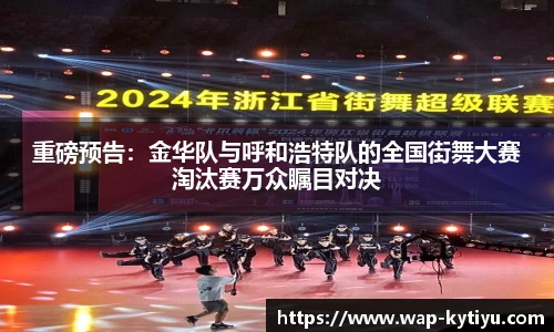 重磅预告：金华队与呼和浩特队的全国街舞大赛淘汰赛万众瞩目对决