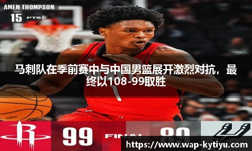 马刺队在季前赛中与中国男篮展开激烈对抗，最终以108-99取胜